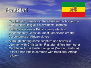 RastafariRastafari
• The island of Jamaica in the Caribbean is home to aThe island of Jamaica in the Caribbean is home to ...