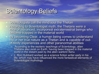 Scientology BeliefsScientology Beliefs
• Scientologists call the mind/soul the ThetanScientologists call the mind/soul the...
