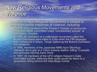 New Religious Movements andNew Religious Movements and
ViolenceViolence
• Suspicion of New Religious Movements is related ...