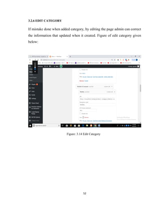 52
3.2.6 EDIT CATEGORY
If mistake done when added category, by editing the page admin can correct
the information that updated when it created. Figure of edit category given
below:
Figure: 3.14 Edit Category
 