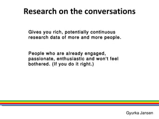 Research on the conversations Gives you rich, potentially continuous research data of more and more people. People who are...