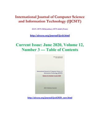 International Journal of Computer Science
and Information Technology (IJCSIT)
ISSN: 0975-3826(online); 0975-4660 (Print)
http://airccse.org/journal/ijcsit.html
Current Issue: June 2020, Volume 12,
Number 3 --- Table of Contents
http://airccse.org/journal/ijcsit2020_curr.html
 