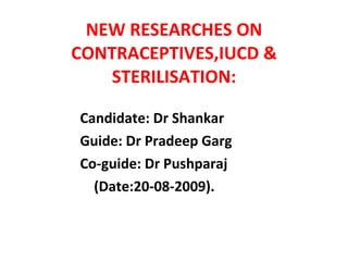 NEW RESEARCHES ON CONTRACEPTIVES,IUCD & STERILISATION: ,[object Object],[object Object],[object Object],[object Object]