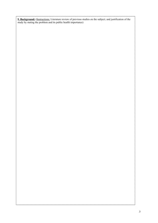 9. Background: (Instructions: Literature review of previous studies on the subject; and justification of the
study by stating the problem and its public health importance)
3
 