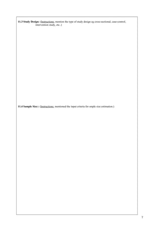 11.3 Study Design: (Instructions: mention the type of study design eg cross-sectional, case-control,
intervention study, etc..)
11.4 Sample Size:: (Instructions: mentioned the input criteria for smple size estimation.)
7
 