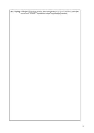 11.5 Sampling Technique: (Instructions: mention the sampling technique, (e.g. randomization) that will be
used on order to obtain a representative sample for your target population.)
8
 