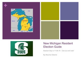 +
New Michigan Resident
Election Guide
Election Day is 11.08.16 – Get out and vote!
By Alounso Gilzene
 