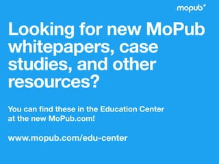 Looking for new MoPub
whitepapers, case
studies, and other
resources?
You can ﬁnd these in the Education Center 
at the new MoPub.com!
www.mopub.com/edu-center
 