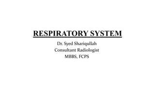 RESPIRATORY SYSTEM
Dr. Syed Shariqullah
Consultant Radiologist
MBBS, FCPS
 