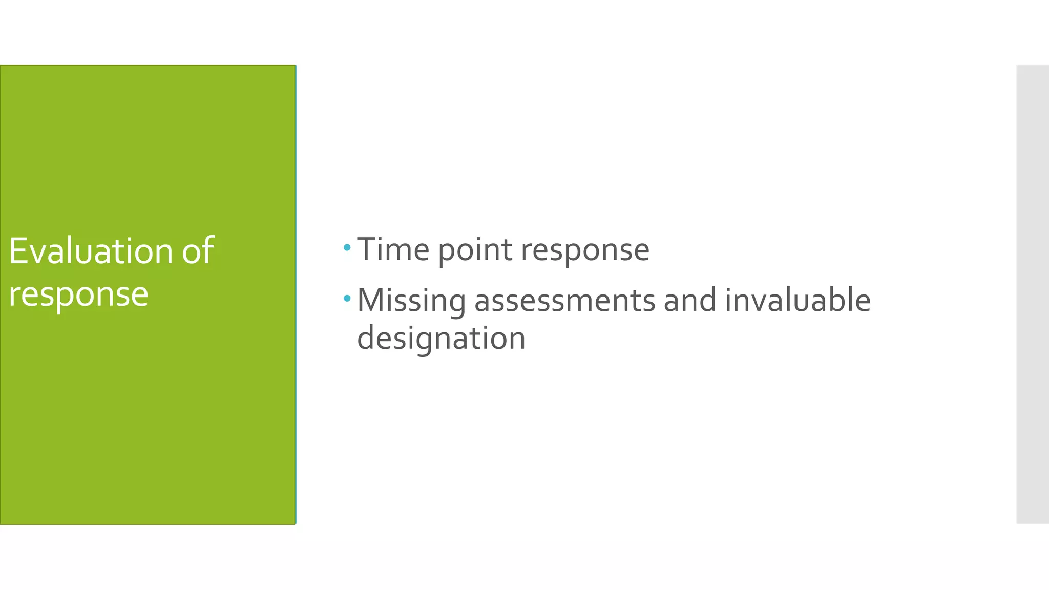 Evaluation of
response
Time point response
Missing assessments and invaluable
designation
 