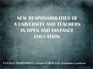 NEW RESPONSIBILITIES OF
A UNIVERSITY AND TEACHERS
IN OPEN AND DISTANCE
EDUCATION

 