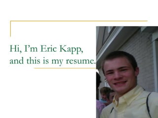 Hi, I’m Eric Kapp, and this is my resume. 