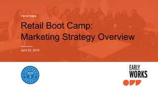 Retail Boot Camp:
Marketing Strategy Overview
TECHTOWN
April 23, 2019
 
