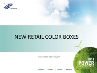 NEW RETAIL COLOR BOXES Presenter: FSP RUSSIA 