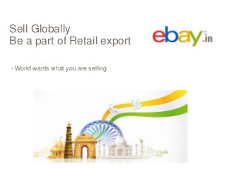 Sell Globally
Be a part of Retail export
- World wants what you are selling

 