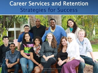 Career Services and Retention
Strategies for Success
Created & Presented by Christine Shine
November 2016
 