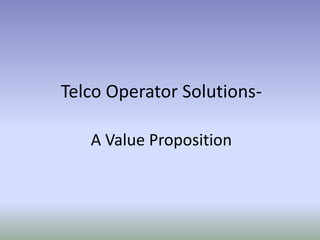 Telco Operator Solutions-
A Value Proposition
 