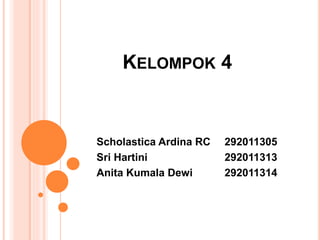 KELOMPOK 4
Scholastica Ardina RC 292011305
Sri Hartini 292011313
Anita Kumala Dewi 292011314
 