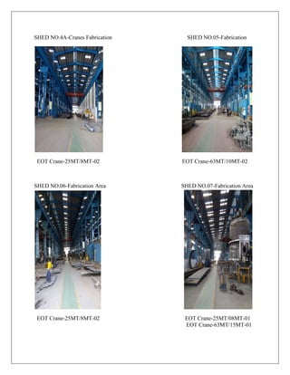 SHED NO.4A-Cranes Fabrication SHED NO.05-Fabrication
EOT Crane-25MT/8MT-02 EOT Crane-63MT/10MT-02
SHED NO.06-Fabrication Area SHED NO.07-Fabrication Area
EOT Crane-25MT/8MT-02 EOT Crane-25MT/08MT-01
EOT Crane-63MT/15MT-01
 