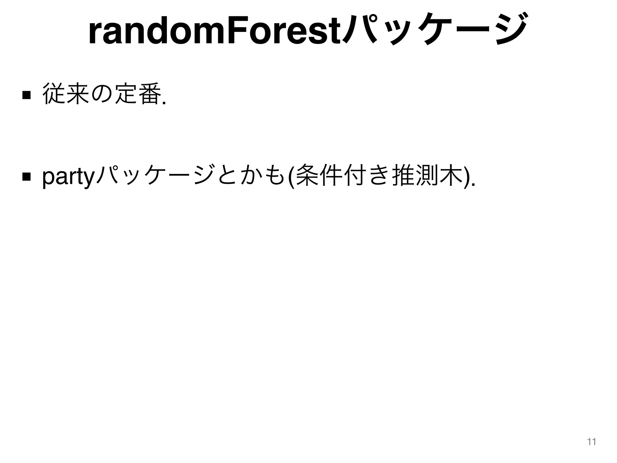randomForestパッケージ
■ 従来の定番．
■ partyパッケージとかも(条件付き推測木)．
11
 