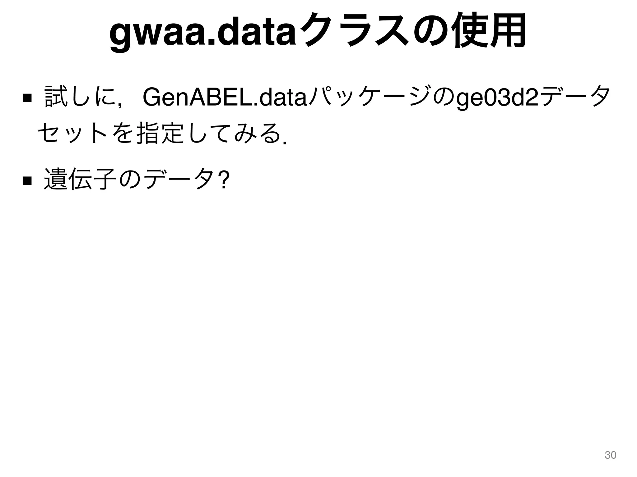 gwaa.dataクラスの使用
■ 試しに，GenABEL.dataパッケージのge03d2データ
セットを指定してみる．
■ 遺伝子のデータ?
30
 
