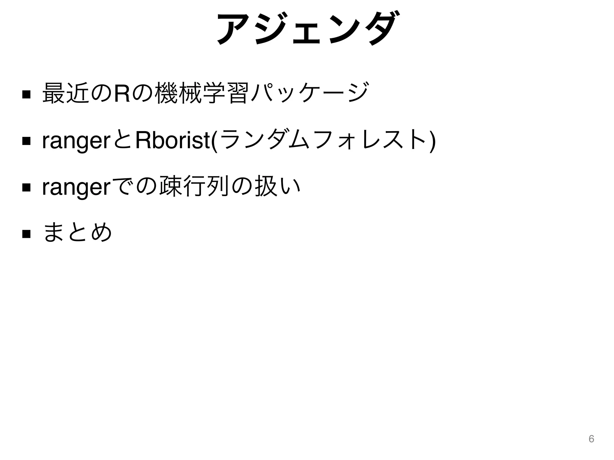 アジェンダ
■ 最近のRの機械学習パッケージ
■ rangerとRborist(ランダムフォレスト)
■ rangerでの疎行列の扱い
■ まとめ
6
 