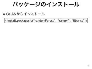 パッケージのインストール
■ CRANからインストール
19
> install.packages(c(&ldquo;randomForest&rdquo;, &ldquo;ranger&rdquo;, &ldquo;Rborist&rdquo;))
 
