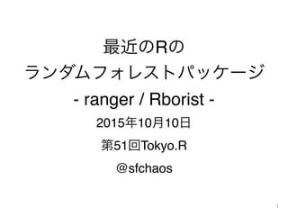 最近のRの
ランダムフォレストパッケージ
- ranger / Rborist -
2015年10月10日
第51回Tokyo.R
@sfchaos
1
 