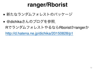 ranger/Rborist
■ 新たなランダムフォレストのパッケージ
■ @dichikaさんのブログを参照． 
RでランダムフォレストやるならRboristかrangerか 
http://d.hatena.ne.jp/dichika/20...