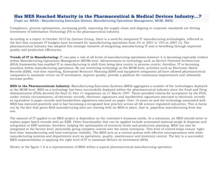 Has MES Reached Maturity in the Pharmaceutical & Medical Devices Industry...?
(Topic on: MESA - Manufacturing Execution System, Manufacturing Operations Management, MOM, MES)
Compliance, process optimization, increasing profit, improving the supply chain and aligning to corporate standards are driving
investment of Information Technology (IT) in the pharmaceutical industry.
According to a report in October 2010 by Gartner Group, there is a need for integrated IT manufacturing technologies, reflected in
the fact that corporate IT budgets have increased for manufacturing operations from 3% in 2001 to 19% in 2007 (1). The
pharmaceutical industry has adopted this strategic initiative of integrating manufacturing IT and is benefiting through improved
quality and production efficiencies.
Trends of IT in Manufacturing: IT can play a role at all levels of manufacturing operations however it is becoming especially evident
within Manufacturing Operations Management (MOM) level. Advancements in technology such as Service Oriented Architecture
(SOA) frameworks has enabled IT in manufacturing to shift from being data centric to process centric; therefore, IT is becoming
seamless within manufacturing operations. By not restricting technology at the MOM level, activities such as Electronic Batch
Records (EBR), real-time reporting, Enterprise Resource Planning (ERP) and equipment integration all have allowed pharmaceutical
companies to maximize return on IT investment, improve quality, provide a platform for continuous improvement and ultimately
increase profits.
MES in the Pharmaceuticals Industry: Manufacturing Execution Systems (MES) aggregates a number of the technologies deployed
at the MOM level. MES as a technology has been successfully deployed within the pharmaceutical industry since the Food and Drug
Administration (FDA) decreed the final 21 Part 11 regulations on 21 March 1997. These provided criteria for acceptance by the FDA,
under certain circumstances, of electronic records, electronic signatures and handwritten signatures executed to electronic records
as equivalent to paper records and handwritten signatures executed on paper. Over 16 years on and the technology associated with
MES has matured positively and is fast becoming a recognized best practice across all life science regulated industries. This is borne
out by the fact that green-field manufacturing sites are starting with an MES in place, that is, paperless manufacturing from day
one.
The amount of IT applied to an MES project is dependent on the customer’s business needs. At a minimum, an MES should strive to
replace paper batch records with an EBR. Other functionality that can be applied include automated material weigh & dispense and
integration to ERP systems; therefore, helping the optimization of inventory levels and production planning. MES can also be
integrated at the factory level, potentially giving complete control over the entire enterprise. This level of control helps ensure ‘right-
first-time’ manufacturing and total enterprise visibility. The MES acts as a central system with effective interoperations with other
manufacturing systems and departments such as operations, quality, maintenance and inventory control. The key to a successful
MES implementation is applying the right level of IT to maximize Return on Investment (ROI).
Shown in the figure 1.0 is a representation of MES within a typical pharmaceutical manufacturing operation:
 