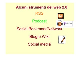Alcuni strumenti del web 2.0
          RSS
        Podcast
Social Bookmark/Network
       Blog e Wiki
      Social media
 