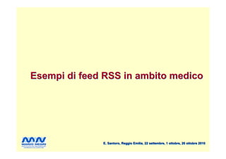 Esempi di feed RSS in ambito medico




              E. Santoro, Reggio Emilia, 22 settembre, 1 ottobre, 20 ottobre 2010
 