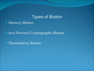 Types of iButton <ul><li>Memory iButton </li></ul><ul><li>Java Powered Cryptographic iButton </li></ul><ul><li>Thermochron...