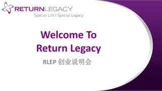 Welcome To
Return Legacy
RLEP 创业说明会
 