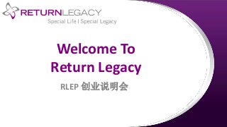 Welcome To
Return Legacy
RLEP 创业说明会
 