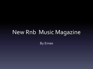 New Rnb Music Magazine
By Emee
 