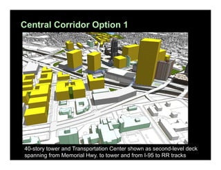 Central Corridor Option 1

40-story tower and Transportation Center shown as second-level deck
spanning from Memorial Hwy. to tower and from I-95 to RR tracks

 