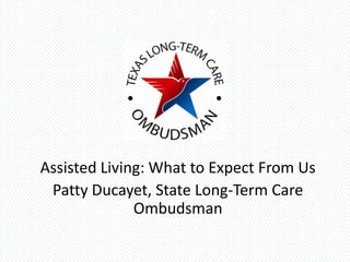 Assisted Living: What to Expect From Us
Patty Ducayet, State Long-Term Care
Ombudsman
 