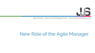 @jjschreuder • jason.schreuder@gmail.com • www.iterationsofjason.com
New Role of the Agile Manager
 