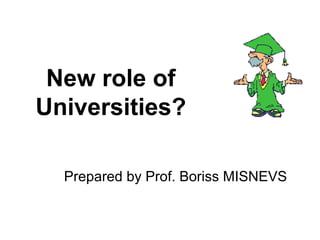 New role of
Universities?
Prepared by Prof. Boriss MISNEVS
 