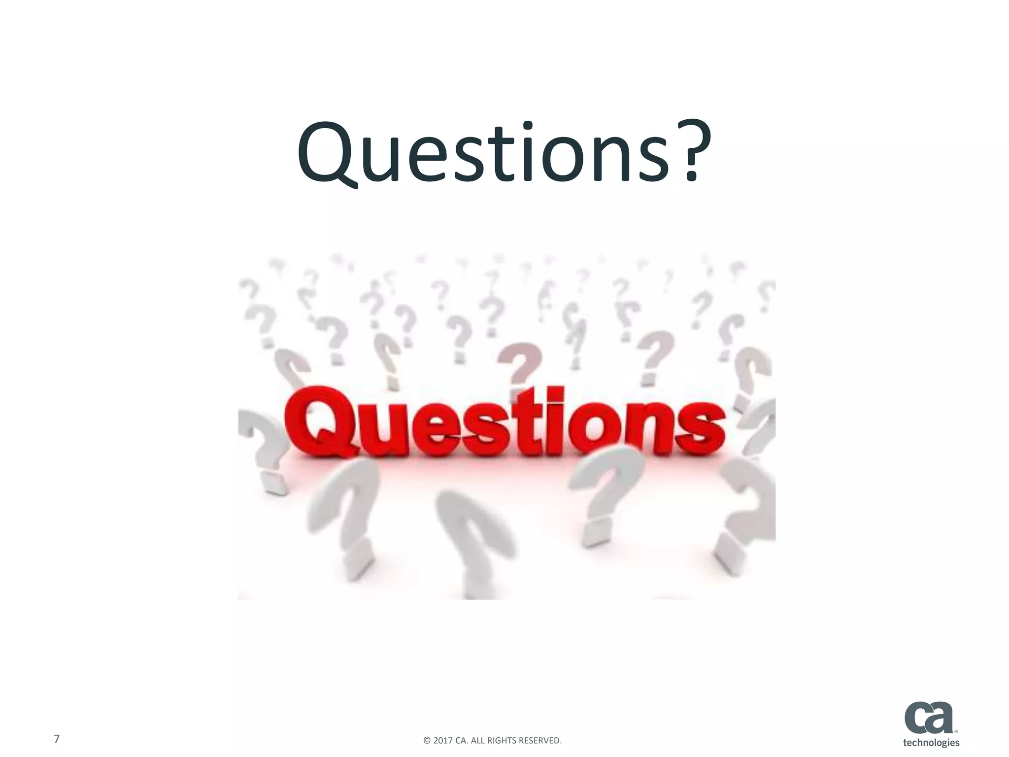 7 © 2017 CA. ALL RIGHTS RESERVED.
Questions?
 