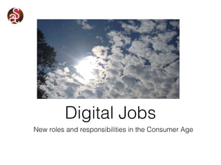 New roles and responsibilities in the Consumer Age
Digital Jobs
 