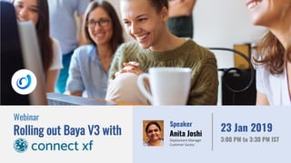 Webinar
Rolling out Baya V3 with
Speaker
Anita Joshi
Deployment Manager
Customer Sucess
23 Jan 2019
3:00 PM to 3:30 PM IST
 
