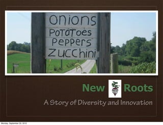 New          Roots
                             A Story of Diversity and Innovation

Monday, September 20, 2010
 