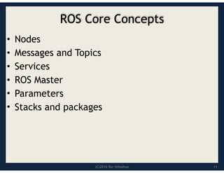 (C)2016 Roi Yehoshua
ROS Core Concepts
• Nodes
• Messages and Topics
• Services
• ROS Master
• Parameters
• Stacks and packages
11
 