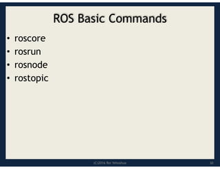 (C)2016 Roi Yehoshua
ROS Basic Commands
• roscore
• rosrun
• rosnode
• rostopic
30
 
