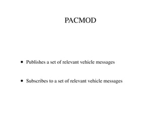 PACMOD
• Publishes a set of relevant vehicle messages
• Subscribes to a set of relevant vehicle messages
 