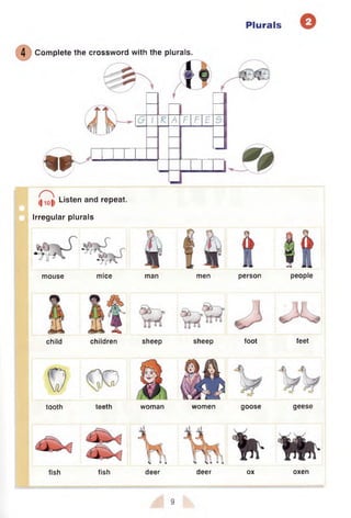 Plurals
4 Complete the crossword with the plurals.
mm I
______
A F F E
Listen and repeat.
Irregular plurals
mouse mice man men person people
child children sheep sheep foot feet
tooth teeth woman women goose geese
fish fish deer deer ox oxen
9
 