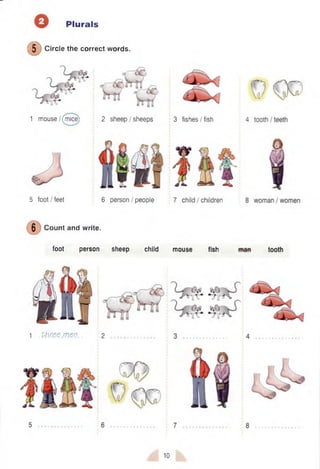 1 .vtm em ea.. 2
Plurals
( D ci
Circle the correct words.
1 mouse/(mice) 2 sheep /sheeps
5 foot / feet 6 person / people
Count and write.
foot person sheep child
3 fishes/fish
7 child I children
mouse fish
10
 