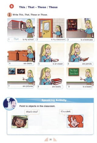 7 This /That - These /Those
Write This, That, These or Those.
is my classroom.
C
L
A
S
S
R
O
O
M
-w 1
4
-C
Speaking Activity
Point to objects in the classroom.
What’s this? It’s a
26
 